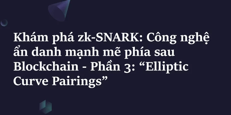 Khám phá ZK-SNARK – Phần 3: Elliptic Curve Pairings
