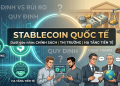 Một số vấn đề xoay quanh Stablecoin: Thị trường, quan điểm quản lý trên thế giới