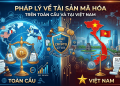 Cập nhật tình hình pháp lý về tài sản mã hóa trên toàn cầu và tại Việt Nam